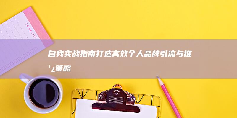 自我实战指南：打造高效个人品牌引流与推广策略