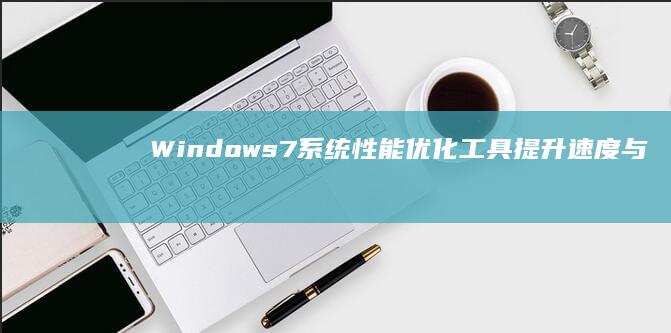 Windows7系统性能优化工具：提升速度与稳定性的终极指南